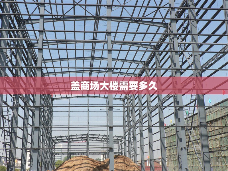 蓋商場大樓需要多久 行業(yè)新聞 第1張