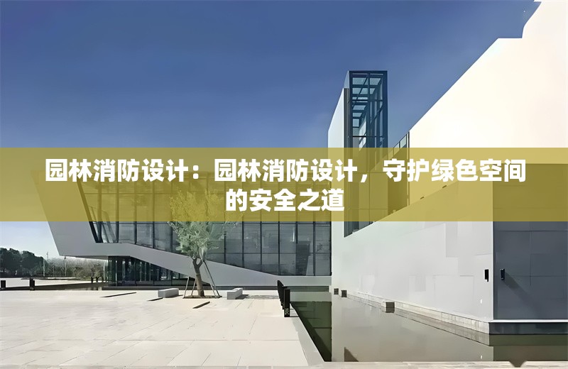 園林消防設(shè)計(jì)：園林消防設(shè)計(jì)，守護(hù)綠色空間的安全之道 行業(yè)新聞
