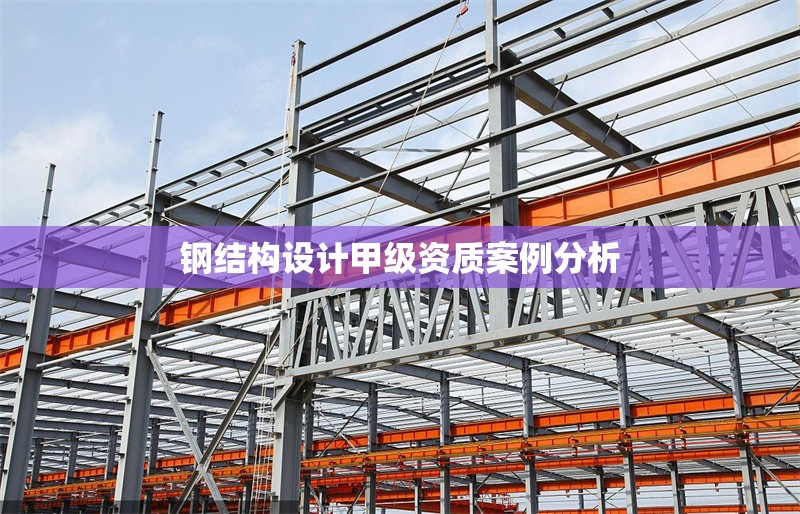 鋼結(jié)構(gòu)設(shè)計甲級資質(zhì)案例分析 行業(yè)新聞 第1張 鋼結(jié)構(gòu)設(shè)計甲級資質(zhì)案例分析 行業(yè)新聞 第1張
