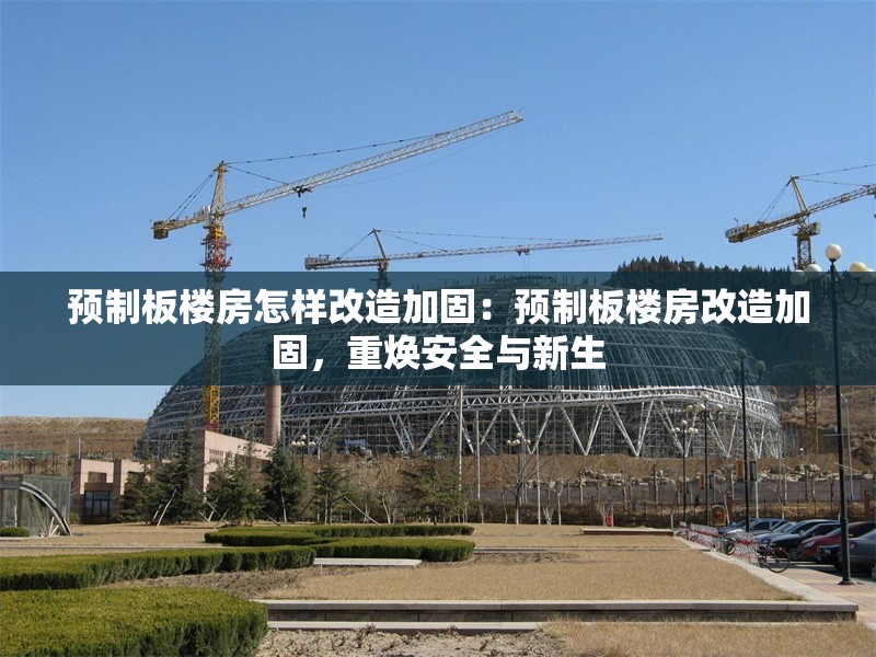 預制板樓房怎樣改造加固：預制板樓房改造加固，重煥安全與新生 行業(yè)新聞