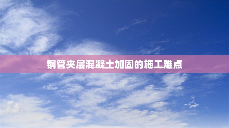 鋼管夾層混凝土加固的施工難點(diǎn) 行業(yè)新聞 第1張