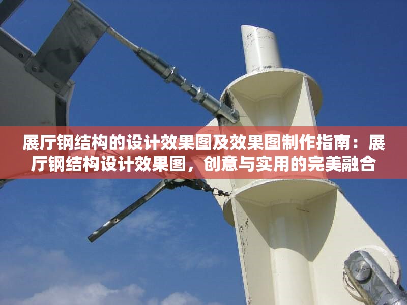 展廳鋼結(jié)構(gòu)的設(shè)計(jì)效果圖及效果圖制作指南：展廳鋼結(jié)構(gòu)設(shè)計(jì)效果圖，創(chuàng)意與實(shí)用的完美融合及制作指南 行業(yè)新聞