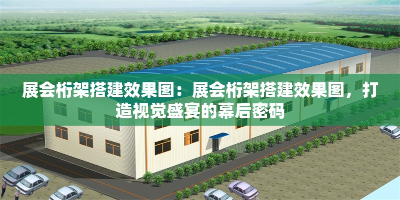 展會(huì)桁架搭建效果圖：展會(huì)桁架搭建效果圖，打造視覺(jué)盛宴的幕后密碼 行業(yè)新聞
