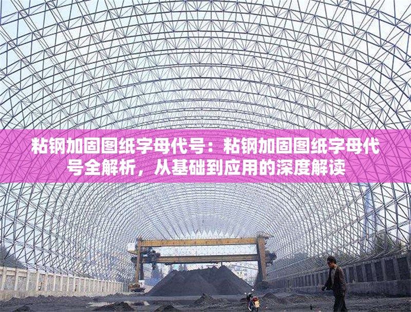 粘鋼加固圖紙字母代號(hào)：粘鋼加固圖紙字母代號(hào)全解析，從基礎(chǔ)到應(yīng)用的深度解讀 行業(yè)新聞