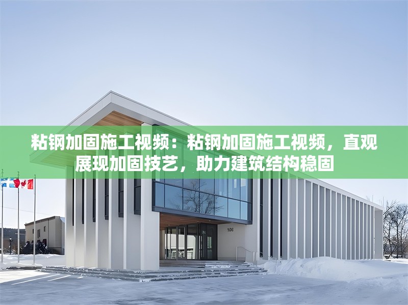 粘鋼加固施工視頻：粘鋼加固施工視頻，直觀展現(xiàn)加固技藝，助力建筑結(jié)構(gòu)穩(wěn)固 行業(yè)新聞