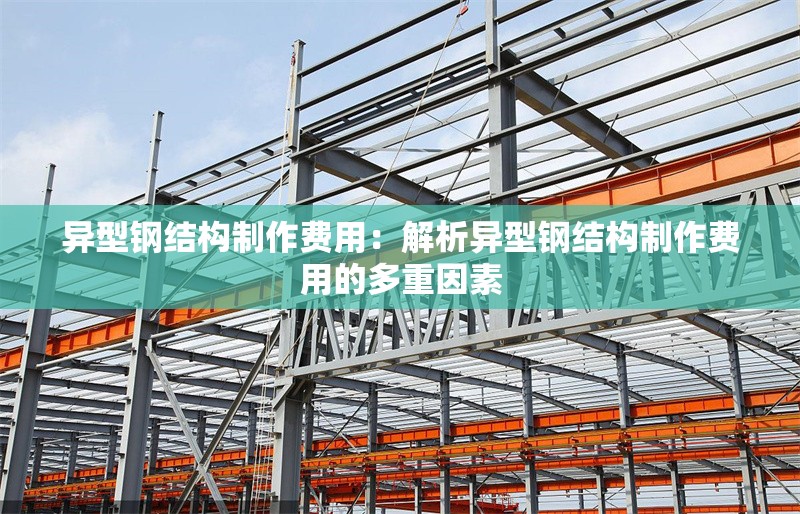 異型鋼結(jié)構(gòu)制作費(fèi)用:解析異型鋼結(jié)構(gòu)制作費(fèi)用的多重因素 行業(yè)新聞 異型鋼結(jié)構(gòu)制作費(fèi)用:解析異型鋼結(jié)構(gòu)制作費(fèi)用的多重因素 行業(yè)新聞