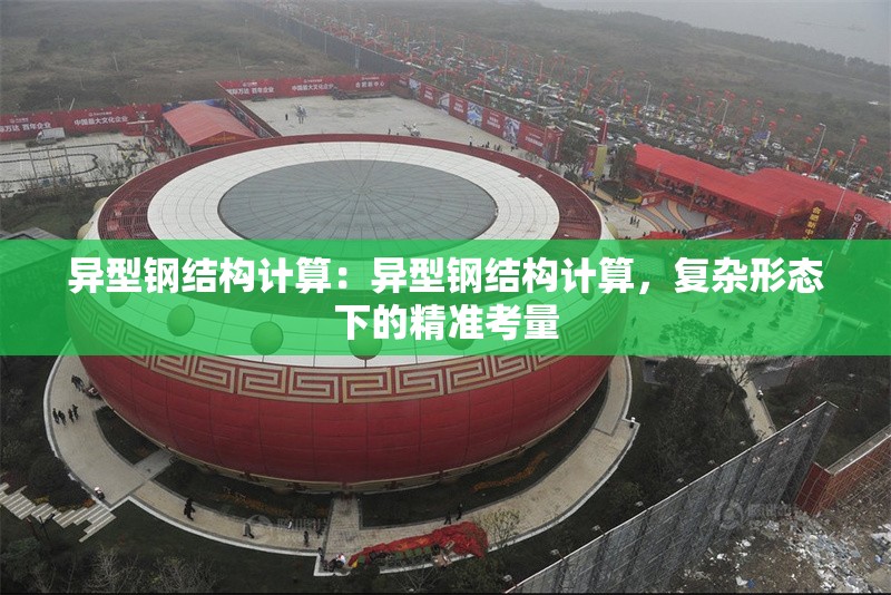 異型鋼結(jié)構(gòu)計(jì)算：異型鋼結(jié)構(gòu)計(jì)算，復(fù)雜形態(tài)下的精準(zhǔn)考量 行業(yè)新聞