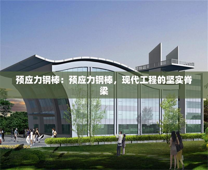預(yù)應(yīng)力鋼棒：預(yù)應(yīng)力鋼棒，現(xiàn)代工程的堅(jiān)實(shí)脊梁 行業(yè)新聞
