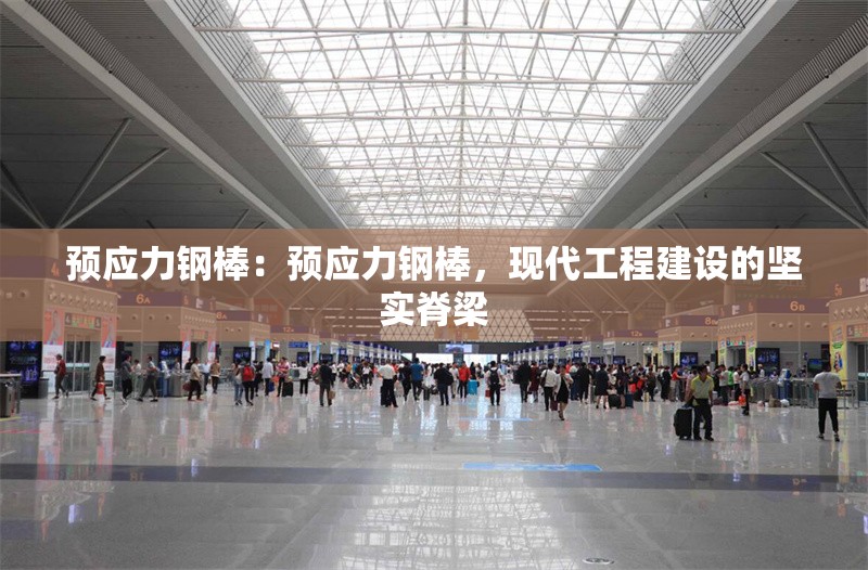 預應力鋼棒：預應力鋼棒，現(xiàn)代工程建設的堅實脊梁 行業(yè)新聞