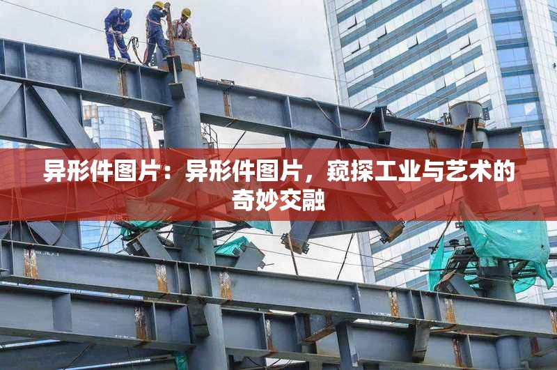 異形件圖片：異形件圖片，窺探工業(yè)與藝術(shù)的奇妙交融