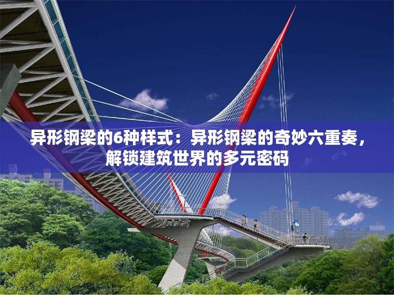 異形鋼梁的6種樣式：異形鋼梁的奇妙六重奏，解鎖建筑世界的多元密碼 行業(yè)新聞