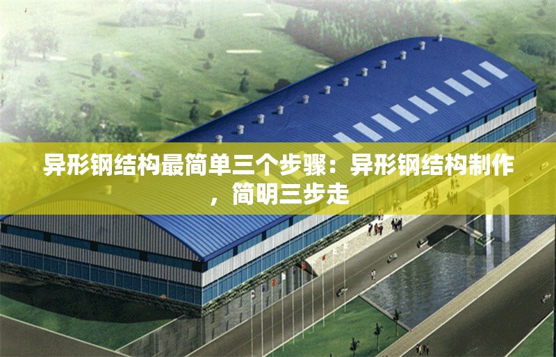 異形鋼結(jié)構(gòu)最簡單三個步驟：異形鋼結(jié)構(gòu)制作，簡明三步走 行業(yè)新聞