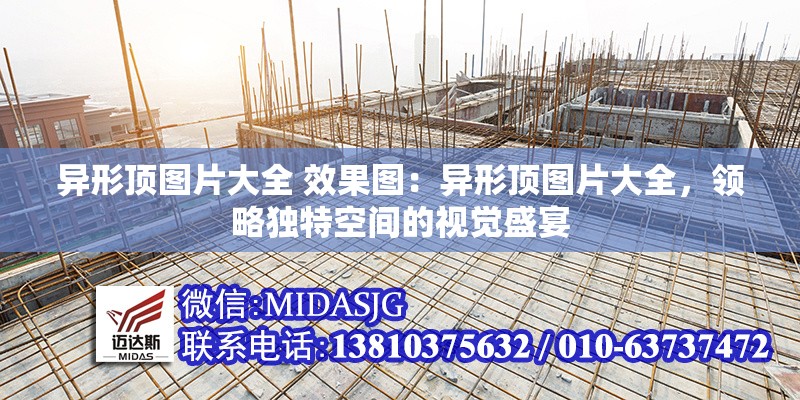 異形頂圖片大全 效果圖：異形頂圖片大全，領(lǐng)略獨(dú)特空間的視覺(jué)盛宴