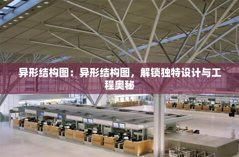 異形結(jié)構(gòu)圖：異形結(jié)構(gòu)圖，解鎖獨特設(shè)計與工程奧秘 行業(yè)新聞