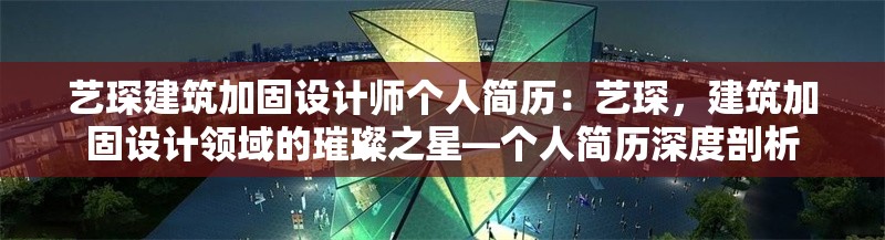 藝琛建筑加固設(shè)計(jì)師個(gè)人簡(jiǎn)歷：藝琛，建筑加固設(shè)計(jì)領(lǐng)域的璀璨之星—個(gè)人簡(jiǎn)歷深度剖析 行業(yè)新聞