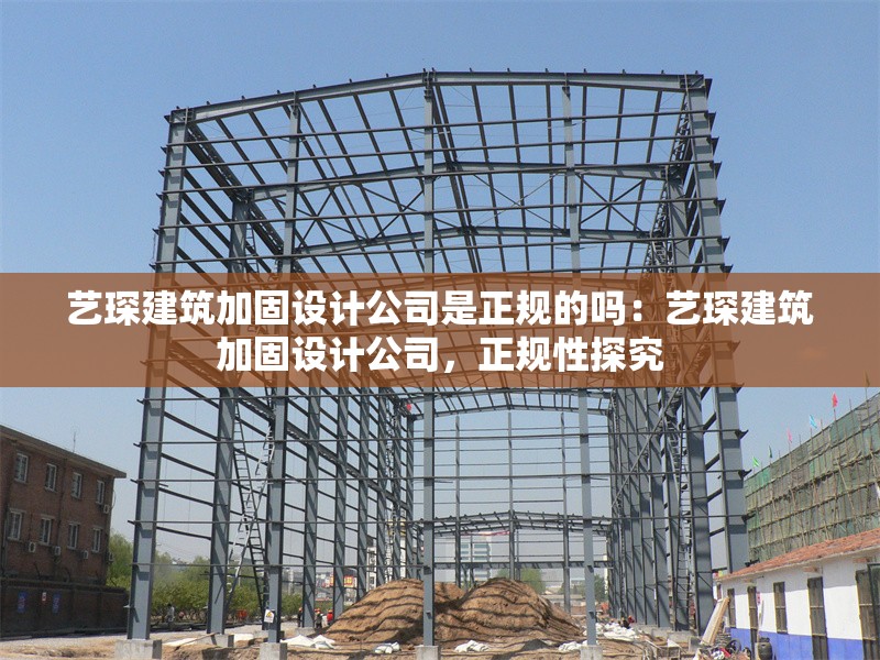 藝琛建筑加固設(shè)計(jì)公司是正規(guī)的嗎：藝琛建筑加固設(shè)計(jì)公司，正規(guī)性探究