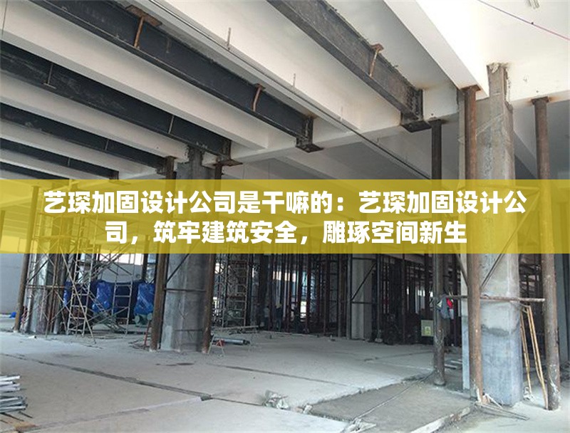 藝琛加固設(shè)計(jì)公司是干嘛的：藝琛加固設(shè)計(jì)公司，筑牢建筑安全，雕琢空間新生 行業(yè)新聞