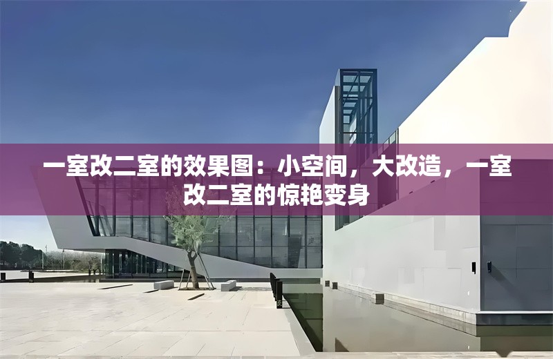 一室改二室的效果圖：小空間，大改造，一室改二室的驚艷變身 行業(yè)新聞