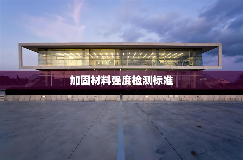 加固材料強(qiáng)度檢測標(biāo)準(zhǔn) 行業(yè)新聞 第1張
