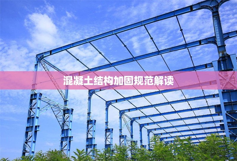 混凝土結(jié)構加固規(guī)范解讀 行業(yè)新聞 第1張