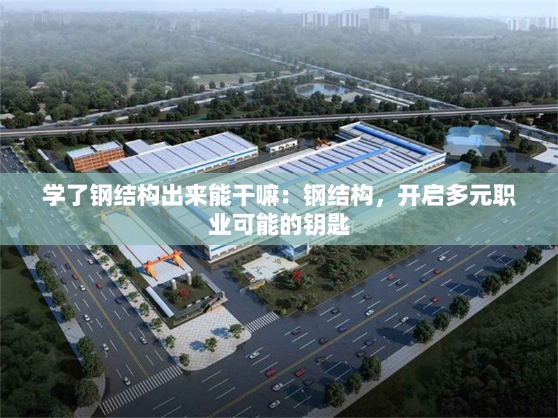 學(xué)了鋼結(jié)構(gòu)出來能干嘛：鋼結(jié)構(gòu)，開啟多元職業(yè)可能的鑰匙 行業(yè)新聞