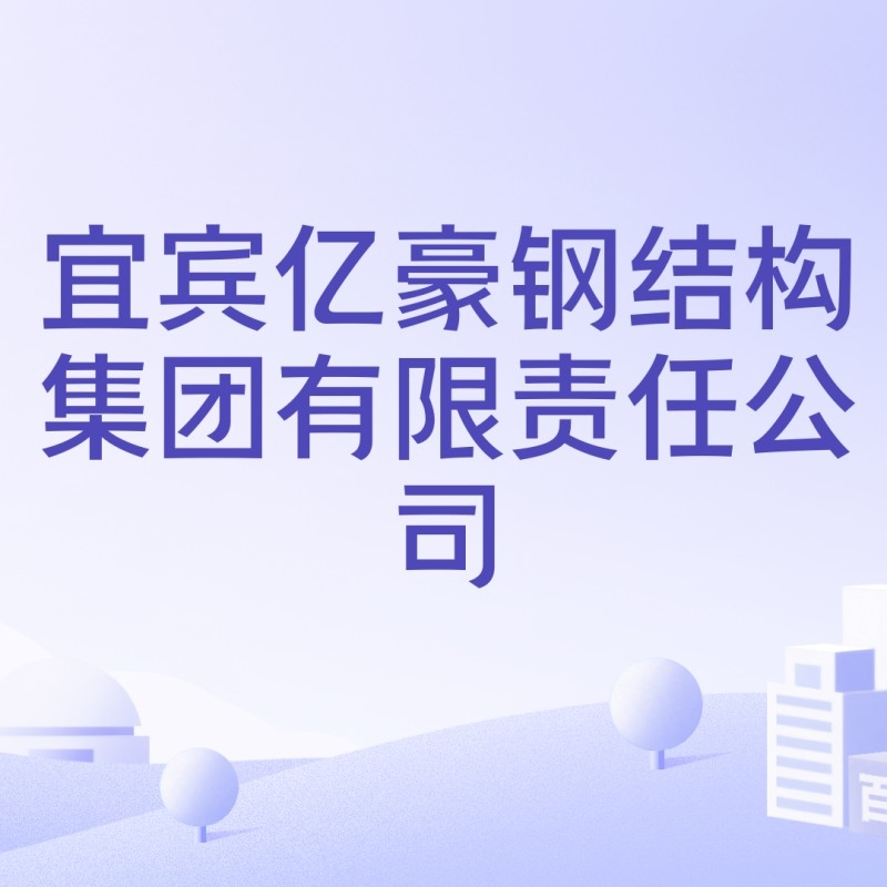宜賓鋼結構有限公司（宜賓億豪鋼結構集團有限公司信息為您整理了宜賓鋼結構工程公司信息）
