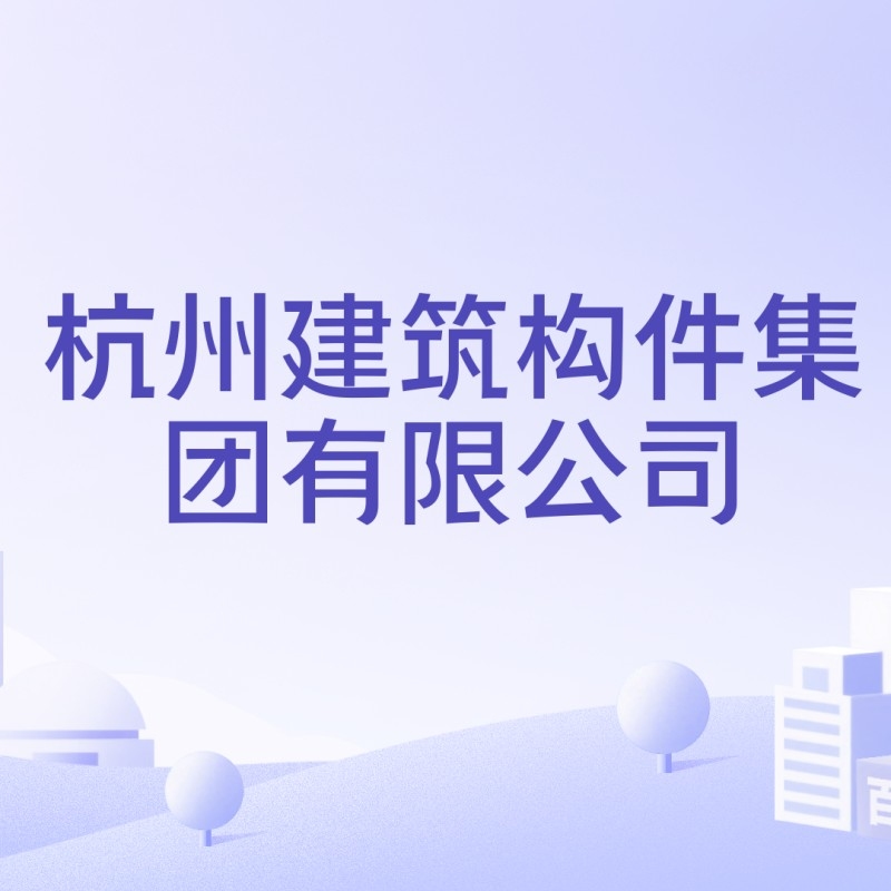 杭州建筑構(gòu)件集團(tuán)有限公司（杭州建筑構(gòu)件集團(tuán)有限公司是什么？）