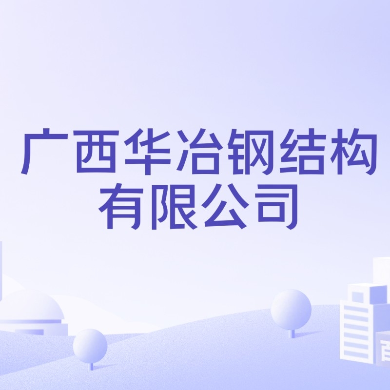 廣西華冶鋼結(jié)構(gòu)有限公司（廣西華冶鋼結(jié)構(gòu)有限公司成立于2013年4月23日）